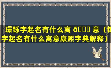 璟铄字起名有什么寓 🐈 意（铄字起名有什么寓意康熙字典解释）